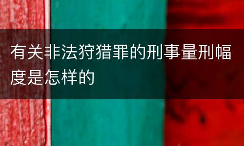 有关非法狩猎罪的刑事量刑幅度是怎样的