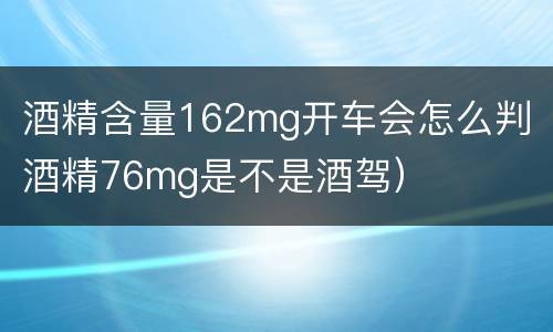 酒精含量162mg开车会怎么判（酒精76mg是不是酒驾）