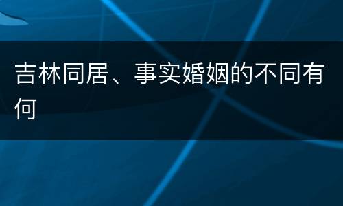 吉林同居、事实婚姻的不同有何