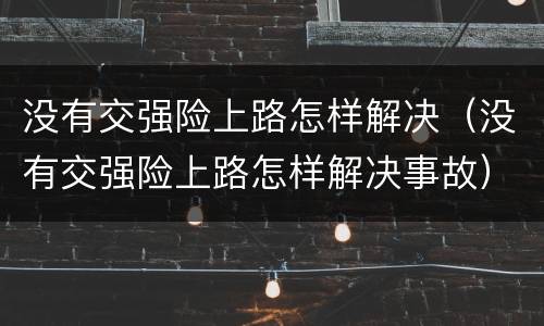 没有交强险上路怎样解决（没有交强险上路怎样解决事故）