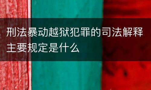 刑法暴动越狱犯罪的司法解释主要规定是什么
