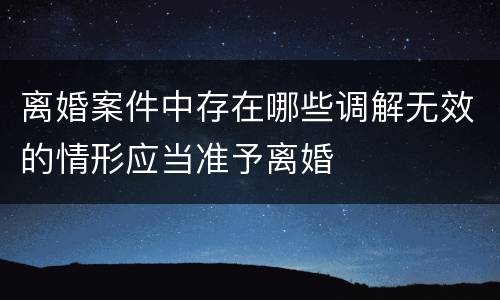 离婚案件中存在哪些调解无效的情形应当准予离婚