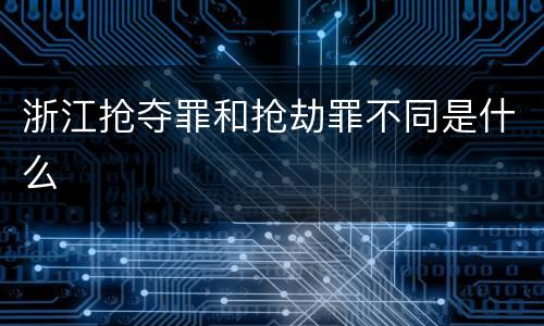 浙江抢夺罪和抢劫罪不同是什么