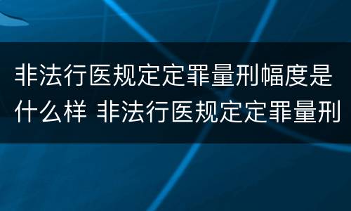 非法行医规定定罪量刑幅度是什么样 非法行医规定定罪量刑幅度是什么样的