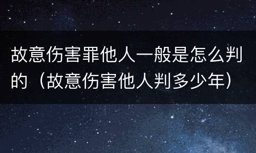 故意伤害罪他人一般是怎么判的（故意伤害他人判多少年）