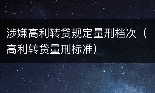 涉嫌高利转贷规定量刑档次（高利转贷量刑标准）