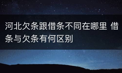 河北欠条跟借条不同在哪里 借条与欠条有何区别