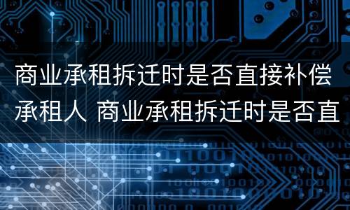 商业承租拆迁时是否直接补偿承租人 商业承租拆迁时是否直接补偿承租人
