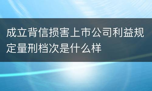成立背信损害上市公司利益规定量刑档次是什么样