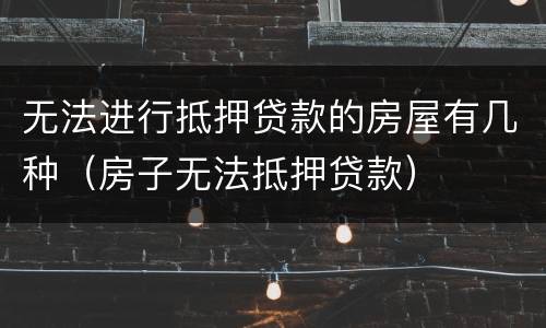 无法进行抵押贷款的房屋有几种（房子无法抵押贷款）