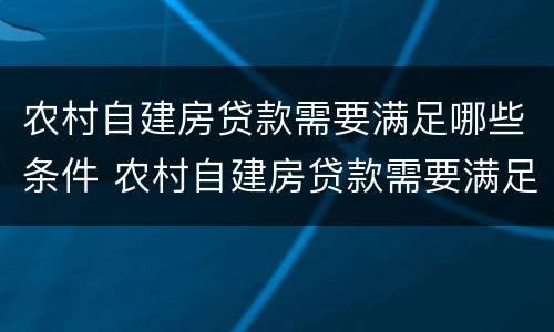 农村自建房贷款需要满足哪些条件 农村自建房贷款需要满足哪些条件才能贷款