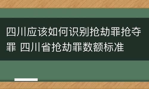 四川应该如何识别抢劫罪抢夺罪 四川省抢劫罪数额标准