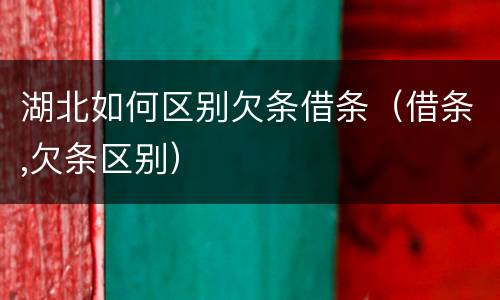 湖北如何区别欠条借条（借条,欠条区别）
