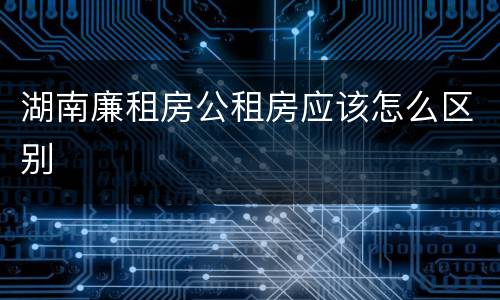 湖南廉租房公租房应该怎么区别