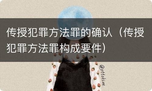 传授犯罪方法罪的确认（传授犯罪方法罪构成要件）