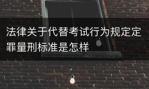 法律关于代替考试行为规定定罪量刑标准是怎样