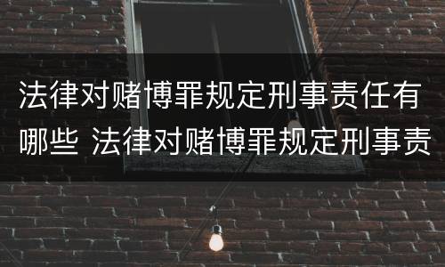 法律对赌博罪规定刑事责任有哪些 法律对赌博罪规定刑事责任有哪些要求