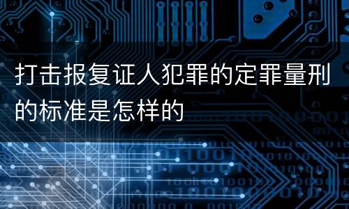 打击报复证人犯罪的定罪量刑的标准是怎样的
