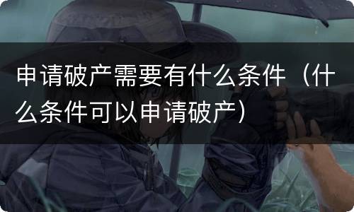 申请破产需要有什么条件（什么条件可以申请破产）