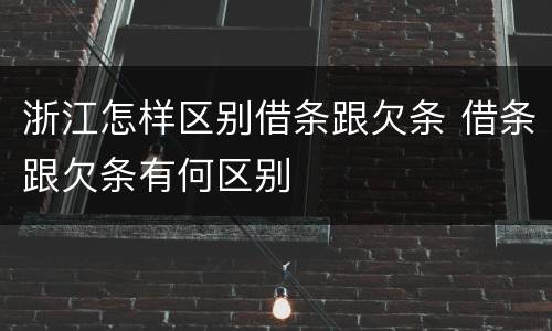 浙江怎样区别借条跟欠条 借条跟欠条有何区别