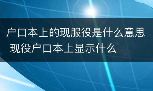 户口本上的现服役是什么意思 现役户口本上显示什么