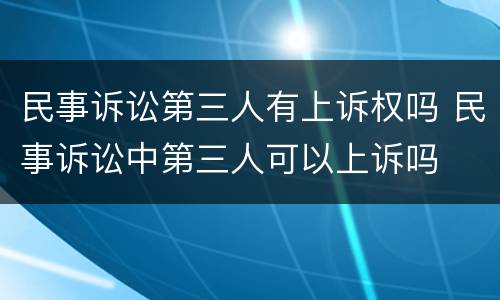 民事诉讼第三人有上诉权吗 民事诉讼中第三人可以上诉吗