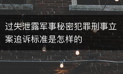 过失泄露军事秘密犯罪刑事立案追诉标准是怎样的