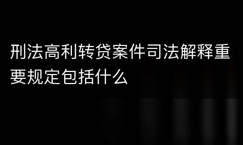 刑法高利转贷案件司法解释重要规定包括什么