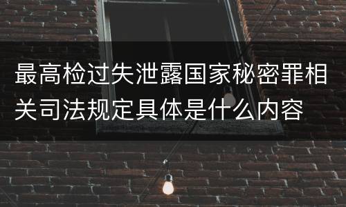 最高检过失泄露国家秘密罪相关司法规定具体是什么内容