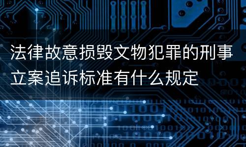 法律故意损毁文物犯罪的刑事立案追诉标准有什么规定
