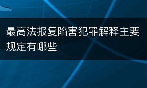 最高法报复陷害犯罪解释主要规定有哪些