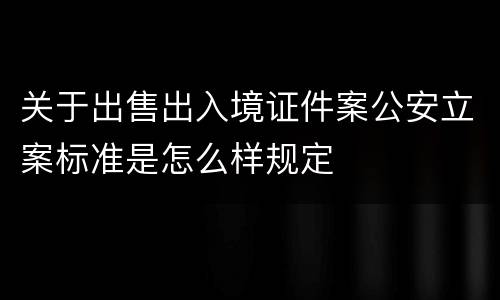 关于出售出入境证件案公安立案标准是怎么样规定