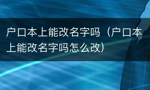 户口本上能改名字吗（户口本上能改名字吗怎么改）