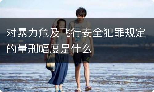 对暴力危及飞行安全犯罪规定的量刑幅度是什么