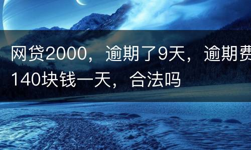 网贷2000，逾期了9天，逾期费140块钱一天，合法吗
