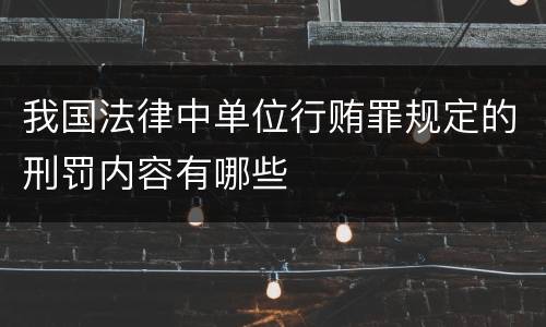 我国法律中单位行贿罪规定的刑罚内容有哪些