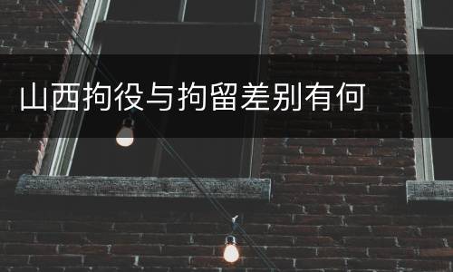 山西拘役与拘留差别有何