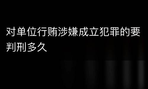 对单位行贿涉嫌成立犯罪的要判刑多久