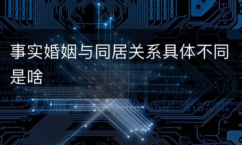 事实婚姻与同居关系具体不同是啥