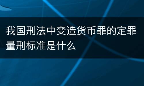 我国刑法中变造货币罪的定罪量刑标准是什么