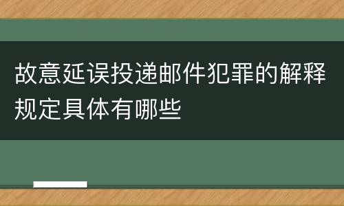故意延误投递邮件犯罪的解释规定具体有哪些