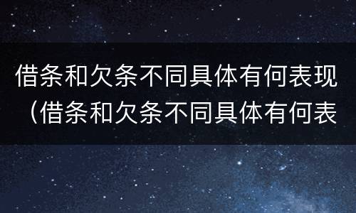借条和欠条不同具体有何表现（借条和欠条不同具体有何表现和影响）