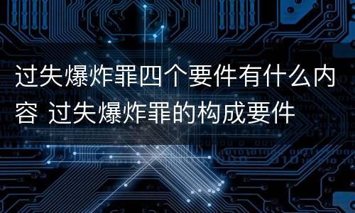 过失爆炸罪四个要件有什么内容 过失爆炸罪的构成要件