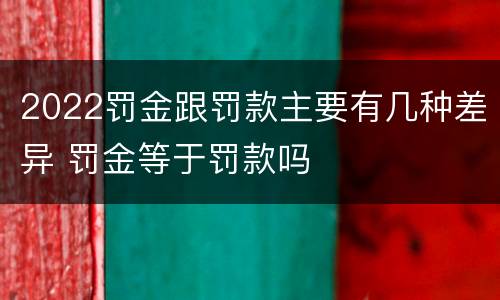 2022罚金跟罚款主要有几种差异 罚金等于罚款吗