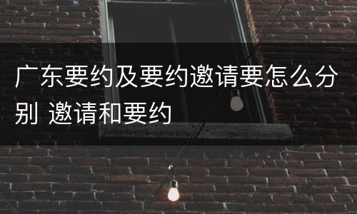 广东要约及要约邀请要怎么分别 邀请和要约