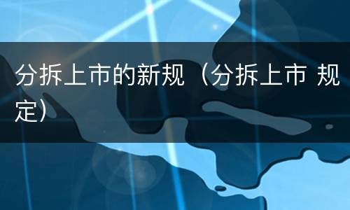 分拆上市的新规（分拆上市 规定）