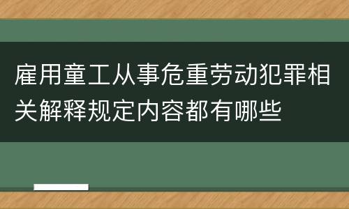 雇用童工从事危重劳动犯罪相关解释规定内容都有哪些