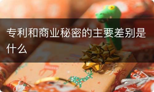 专利和商业秘密的主要差别是什么