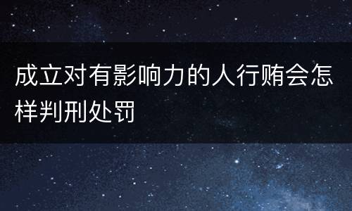 成立对有影响力的人行贿会怎样判刑处罚