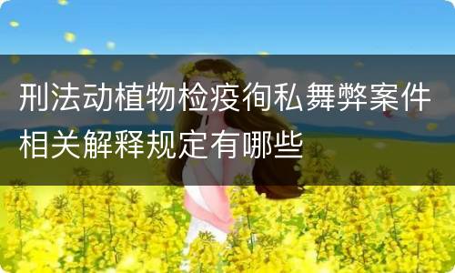 刑法动植物检疫徇私舞弊案件相关解释规定有哪些